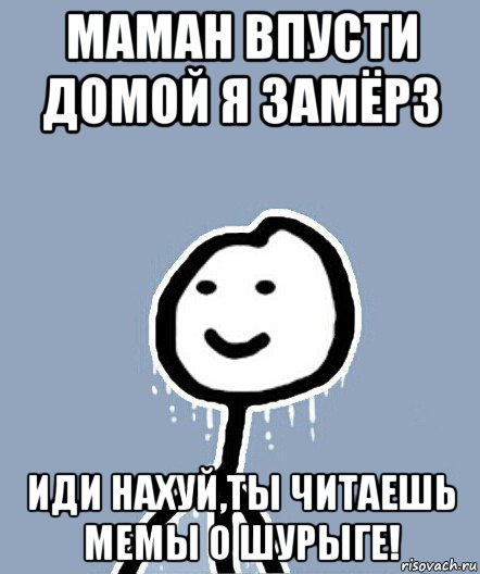 маман впусти домой я замёрз иди нахуй,ты читаешь мемы о шурыге!, Мем  Теребонька замерз