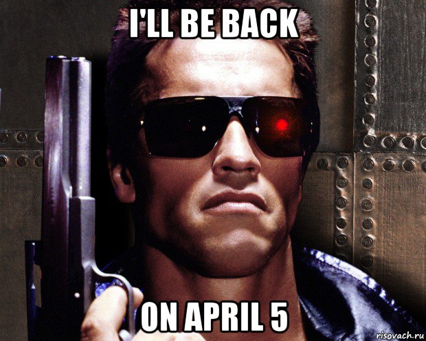 i'll be back on april 5