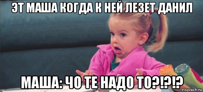 эт маша когда к ней лезет данил маша: чо те надо то?!?!?, Мем  Ты говоришь (девочка возмущается)