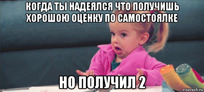 когда ты надеялся что получишь хорошою оценку по самостоялке но получил 2, Мем  Ты говоришь (девочка возмущается)