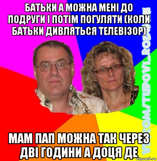 батьки а можна мені до подруги і потім погуляти (коли батьки дивляться телевізор) мам пап можна так через дві години а доця де, Мем  Типовi батьки