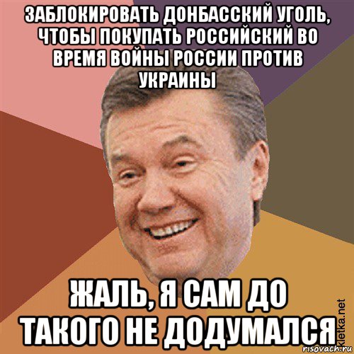 заблокировать донбасский уголь, чтобы покупать российский во время войны россии против украины жаль, я сам до такого не додумался, Мем Типовий Яник