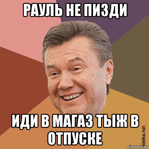 рауль не пизди иди в магаз тыж в отпуске, Мем Типовий Яник