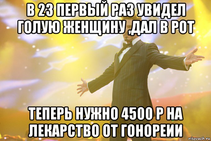 в 23 первый раз увидел голую женщину ,дал в рот теперь нужно 4500 р на лекарство от гонореии, Мем Тони Старк (Роберт Дауни младший)