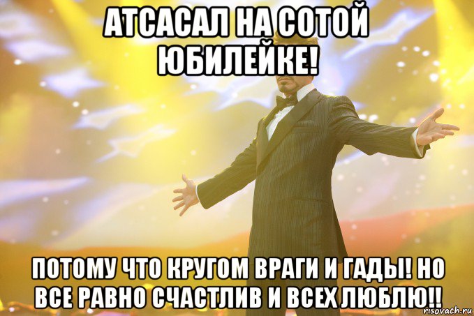 атсасал на сотой юбилейке! потому что кругом враги и гады! но все равно счастлив и всех люблю!!, Мем Тони Старк (Роберт Дауни младший)