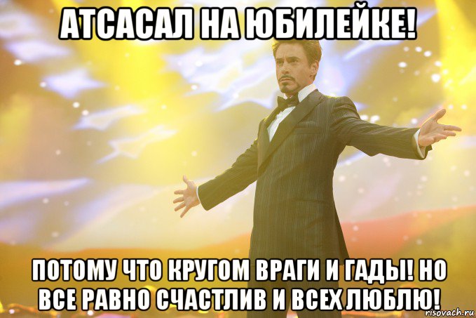 атсасал на юбилейке! потому что кругом враги и гады! но все равно счастлив и всех люблю!, Мем Тони Старк (Роберт Дауни младший)