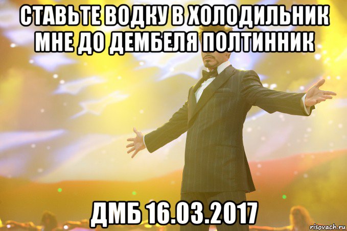 ставьте водку в холодильник мне до дембеля полтинник дмб 16.03.2017, Мем Тони Старк (Роберт Дауни младший)