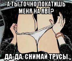 а ты точно покатишь меня на яве? да-да, снимай трусы