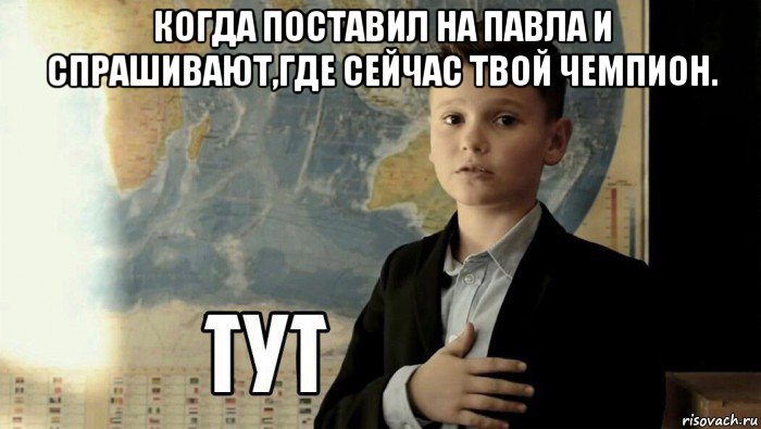 когда поставил на павла и спрашивают,где сейчас твой чемпион. , Мем Тут (школьник)