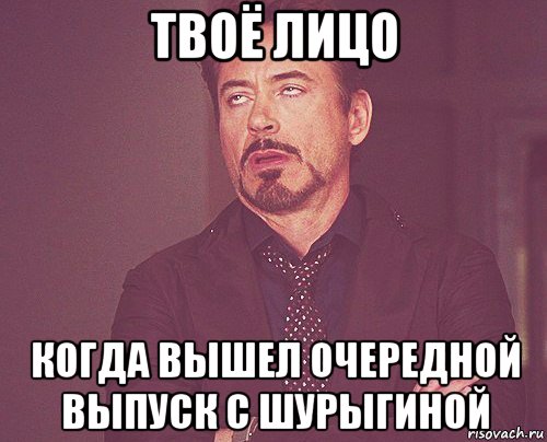 твоё лицо когда вышел очередной выпуск с шурыгиной, Мем твое выражение лица