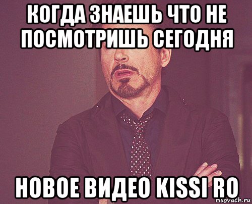 когда знаешь что не посмотришь сегодня новое видео kissi ro, Мем твое выражение лица