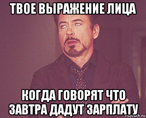 твое выражение лица когда говорят что завтра дадут зарплату, Мем твое выражение лица