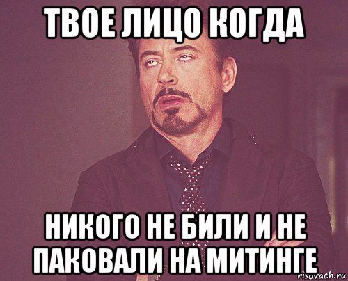 твое лицо когда никого не били и не паковали на митинге, Мем твое выражение лица