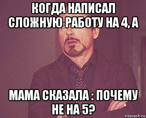 когда написал сложную работу на 4, а мама сказала : почему не на 5?, Мем твое выражение лица