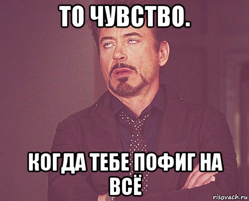 то чувство. когда тебе пофиг на всё, Мем твое выражение лица