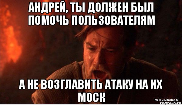 андрей, ты должен был помочь пользователям а не возглавить атаку на их моск, Мем ты был мне как брат