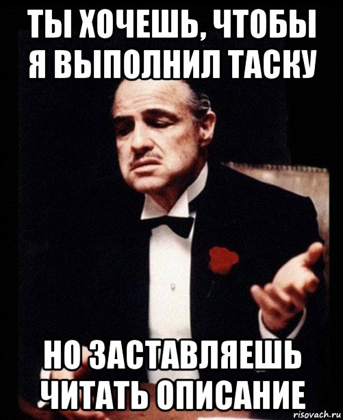 ты хочешь, чтобы я выполнил таску но заставляешь читать описание, Мем ты делаешь это без уважения