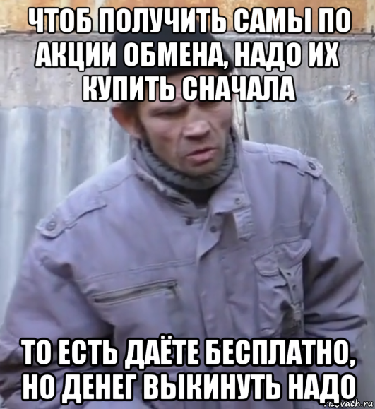 чтоб получить самы по акции обмена, надо их купить сначала то есть даёте бесплатно, но денег выкинуть надо