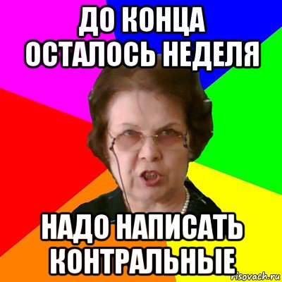 до конца осталось неделя надо написать контральные, Мем Типичная училка