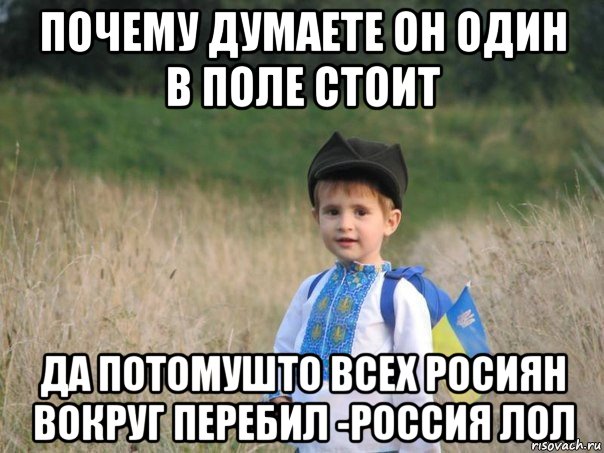 почему думаете он один в поле стоит да потомушто всех росиян вокруг перебил -россия лол