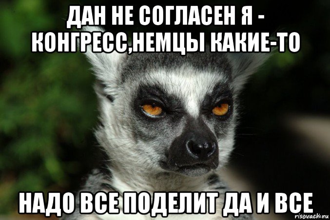 дан не согласен я - конгресс,немцы какие-то надо все поделит да и все, Мем   Я збагоен