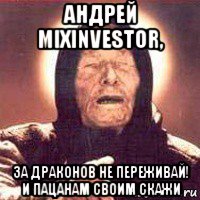 андрей mixinvestor, за драконов не переживай! и пацанам своим скажи, Мем Ванга (цвет)