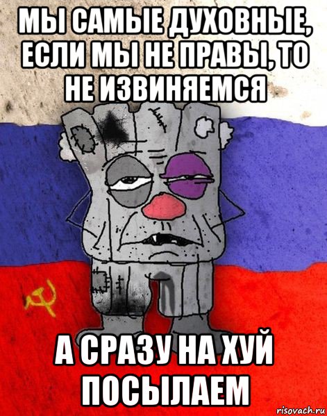 мы самые духовные, если мы не правы, то не извиняемся а сразу на хуй посылаем, Мем Ватник