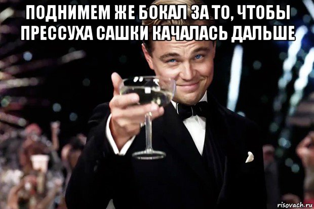 поднимем же бокал за то, чтобы прессуха сашки качалась дальше , Мем Великий Гэтсби (бокал за тех)