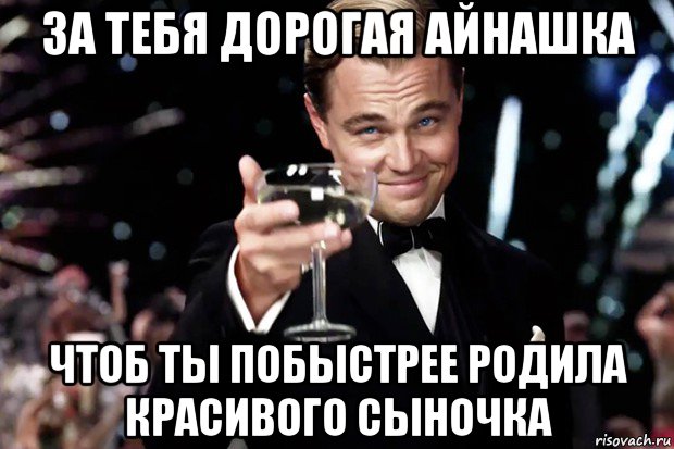 за тебя дорогая айнашка чтоб ты побыстрее родила красивого сыночка, Мем Великий Гэтсби (бокал за тех)