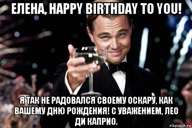 елена, happy birthday to you! я так не радовался своему оскару, как вашему дню рождения! с уважением, лео ди каприо., Мем Великий Гэтсби (бокал за тех)