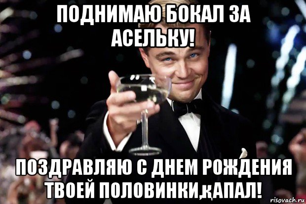 поднимаю бокал за асельку! поздравляю с днем рождения твоей половинки,қапал!, Мем Великий Гэтсби (бокал за тех)