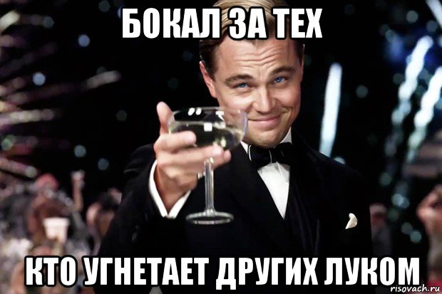 бокал за тех кто угнетает других луком, Мем Великий Гэтсби (бокал за тех)