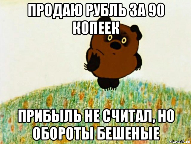 продаю рубль за 90 копеек прибыль не считал, но обороты бешеные, Мем ВИННИ ПУХ