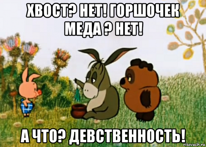 хвост? нет! горшочек меда ? нет! а что? девственность!