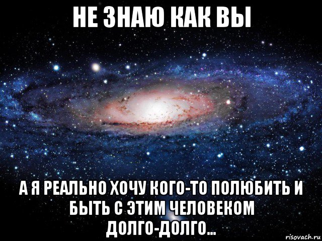 не знаю как вы а я реально хочу кого-то полюбить и быть с этим человеком долго-долго..., Мем Вселенная