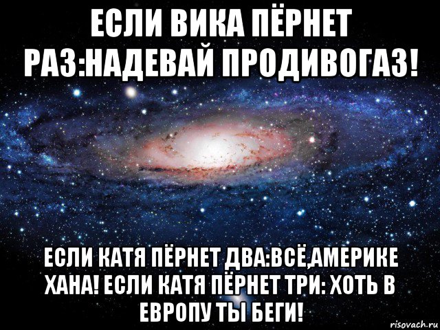 если вика пёрнет раз:надевай продивогаз! если катя пёрнет два:всё,америке хана! если катя пёрнет три: хоть в европу ты беги!, Мем Вселенная