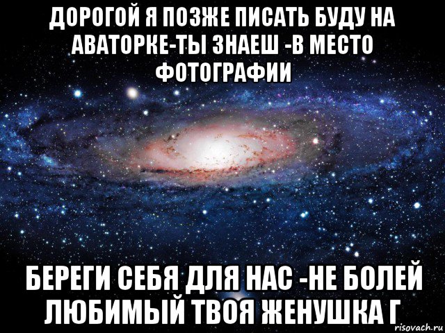 дорогой я позже писать буду на аваторке-ты знаеш -в место фотографии береги себя для нас -не болей любимый твоя женушка г, Мем Вселенная