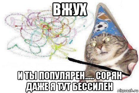 вжух и ты популярен..... сорян даже я тут бессилен, Мем Вжух мем