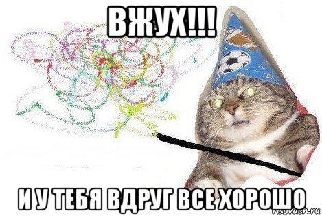 вжух!!! и у тебя вдруг все хорошо