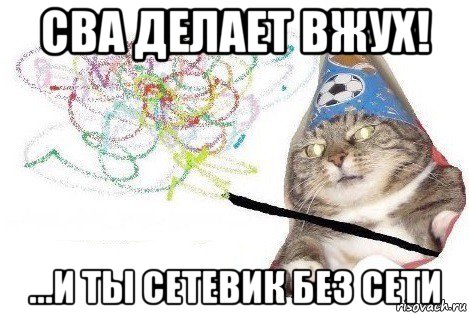 сва делает вжух! ...и ты сетевик без сети, Мем Вжух мем