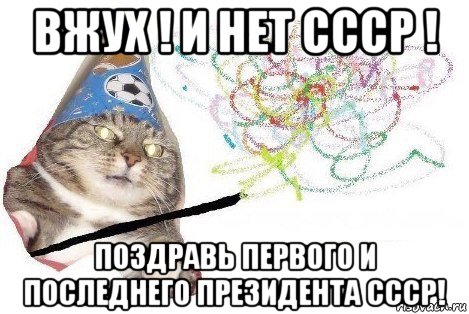 вжух ! и нет ссср ! поздравь первого и последнего президента ссср!, Мем Вжух