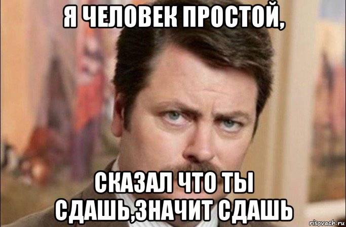 я человек простой, сказал что ты сдашь,значит сдашь, Мем  Я человек простой