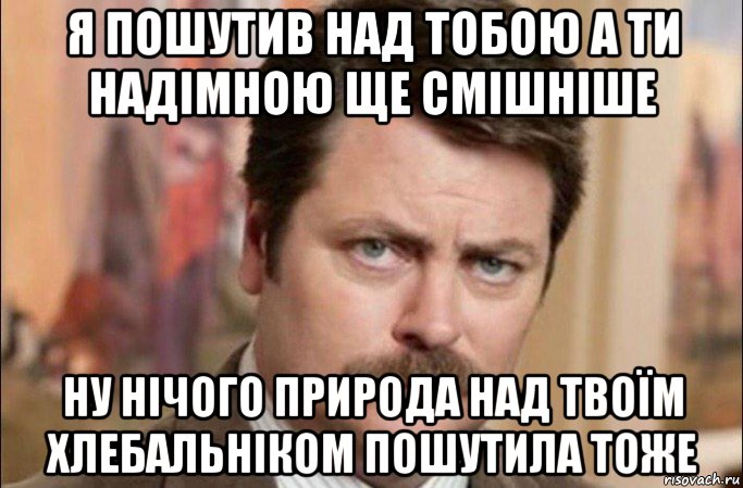 я пошутив над тобою а ти надімною ще смішніше ну нічого природа над твоїм хлебальніком пошутила тоже, Мем  Я человек простой