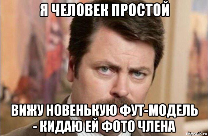 я человек простой вижу новенькую фут-модель - кидаю ей фото члена, Мем  Я человек простой