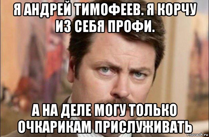 я андрей тимофеев. я корчу из себя профи. а на деле могу только очкарикам прислуживать, Мем  Я человек простой