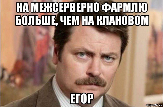 на межсерверно фармлю больше, чем на клановом егор, Мем  Я человек простой