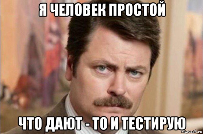 я человек простой что дают - то и тестирую, Мем  Я человек простой