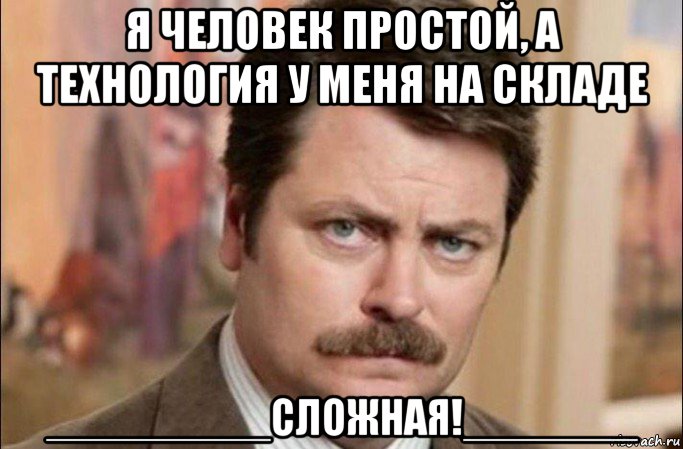 я человек простой, а технология у меня на складе _________сложная!_______, Мем  Я человек простой