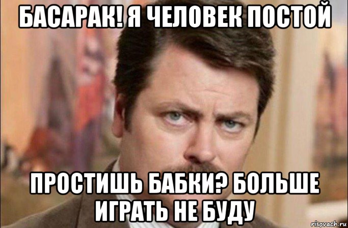 басарак! я человек постой простишь бабки? больше играть не буду, Мем  Я человек простой