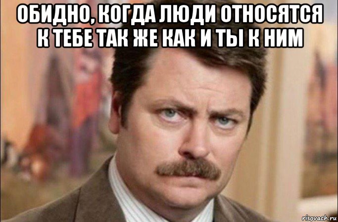 обидно, когда люди относятся к тебе так же как и ты к ним , Мем  Я человек простой